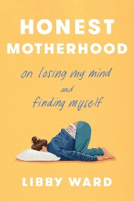 Honest Motherhood On Losing My Mind and Finding Myself / Libby Ward