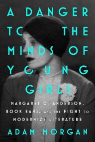 A Danger to the Minds of Young GirlsMargaret C. Anderson, Book Bans, and the Fight to Modernize Literature by Morgan, Adam