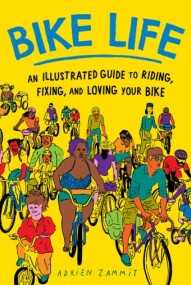 Bike Life An Illustrated Guide to Riding, Fixing, and Loving your Bike
